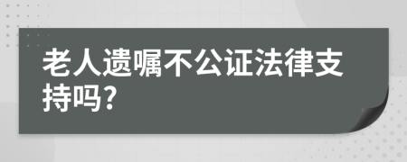 老人遗嘱不公证法律支持吗?