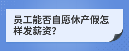 员工能否自愿休产假怎样发薪资？