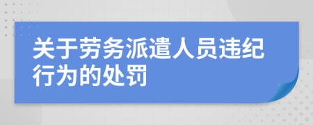 关于劳务派遣人员违纪行为的处罚