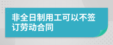 非全日制用工可以不签订劳动合同