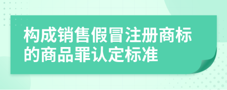 构成销售假冒注册商标的商品罪认定标准