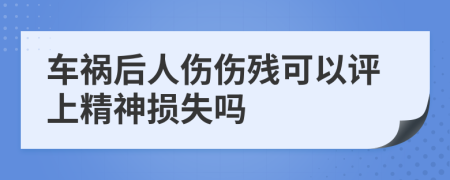 车祸后人伤伤残可以评上精神损失吗