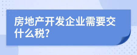 房地产开发企业需要交什么税?