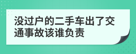 没过户的二手车出了交通事故该谁负责