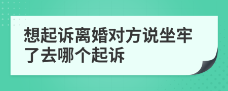 想起诉离婚对方说坐牢了去哪个起诉