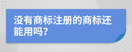 没有商标注册的商标还能用吗？