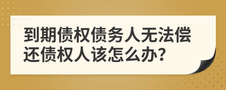 到期债权债务人无法偿还债权人该怎么办？