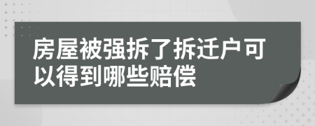 房屋被强拆了拆迁户可以得到哪些赔偿