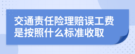 交通责任险理赔误工费是按照什么标准收取