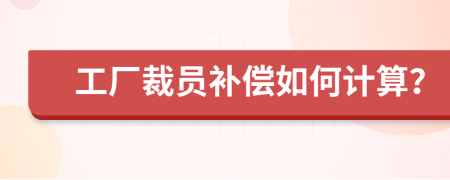 工厂裁员补偿如何计算？