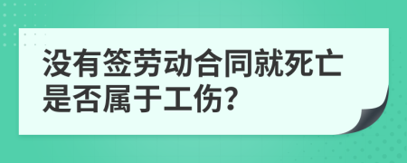 没有签劳动合同就死亡是否属于工伤？