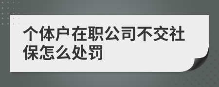 个体户在职公司不交社保怎么处罚