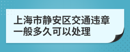 上海市静安区交通违章一般多久可以处理