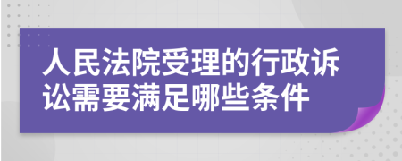 人民法院受理的行政诉讼需要满足哪些条件