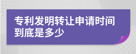 专利发明转让申请时间到底是多少