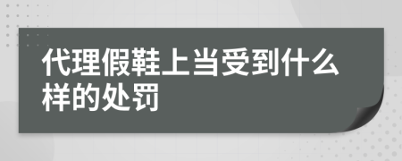 代理假鞋上当受到什么样的处罚