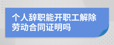 个人辞职能开职工解除劳动合同证明吗