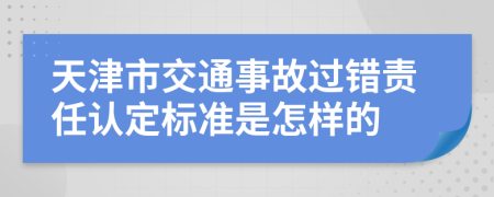 天津市交通事故过错责任认定标准是怎样的