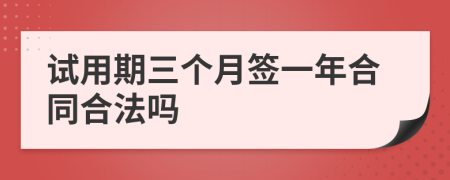 试用期三个月签一年合同合法吗