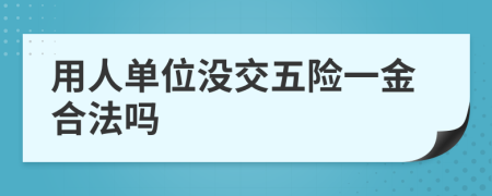 用人单位没交五险一金合法吗