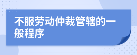 不服劳动仲裁管辖的一般程序
