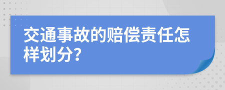 交通事故的赔偿责任怎样划分？