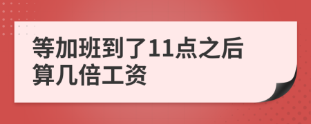 等加班到了11点之后算几倍工资