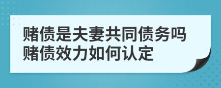 赌债是夫妻共同债务吗赌债效力如何认定