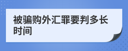 被骗购外汇罪要判多长时间