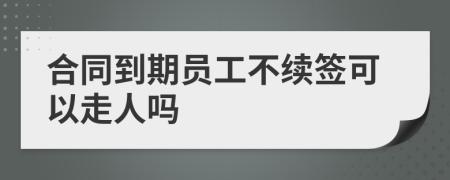 合同到期员工不续签可以走人吗