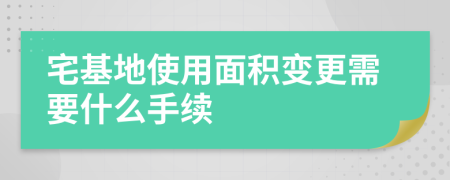 宅基地使用面积变更需要什么手续