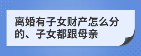 离婚有子女财产怎么分的、子女都跟母亲