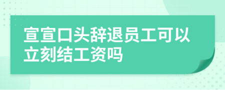 宣宣口头辞退员工可以立刻结工资吗