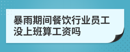 暴雨期间餐饮行业员工没上班算工资吗