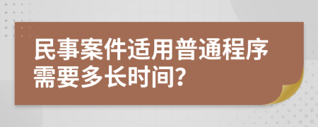 民事案件适用普通程序需要多长时间？