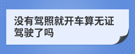 没有驾照就开车算无证驾驶了吗