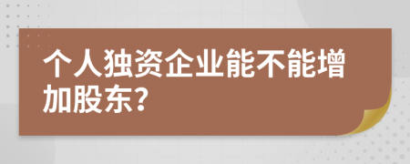 个人独资企业能不能增加股东？