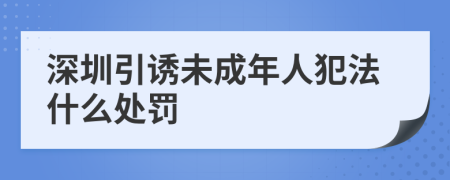 深圳引诱未成年人犯法什么处罚