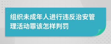 组织未成年人进行违反治安管理活动罪该怎样判罚