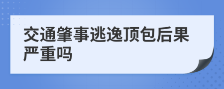 交通肇事逃逸顶包后果严重吗