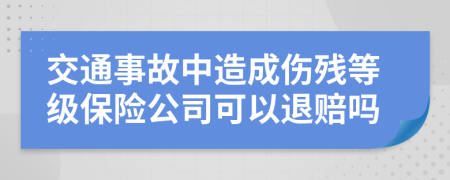 交通事故中造成伤残等级保险公司可以退赔吗