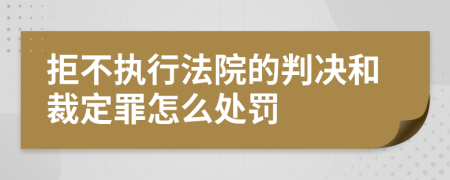 拒不执行法院的判决和裁定罪怎么处罚