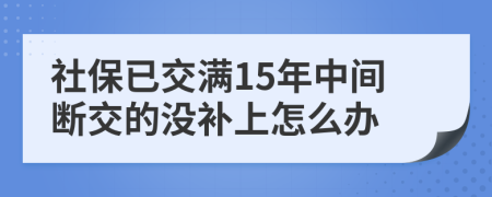 社保已交满15年中间断交的没补上怎么办