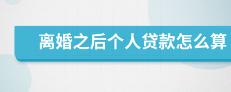离婚之后个人贷款怎么算