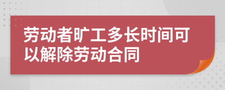 劳动者旷工多长时间可以解除劳动合同