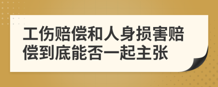 工伤赔偿和人身损害赔偿到底能否一起主张