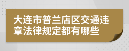 大连市普兰店区交通违章法律规定都有哪些