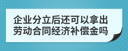 企业分立后还可以拿出劳动合同经济补偿金吗