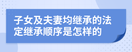 子女及夫妻均继承的法定继承顺序是怎样的