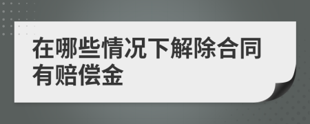 在哪些情况下解除合同有赔偿金